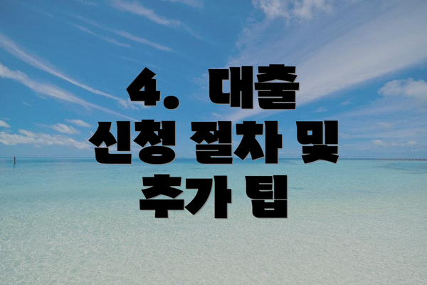 4.  대출 신청 절차 및 추가 팁