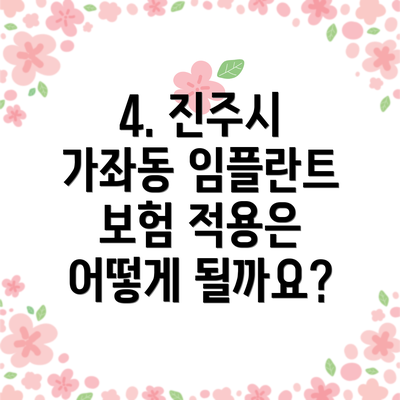 4. 진주시 가좌동 임플란트 보험 적용은 어떻게 될까요?