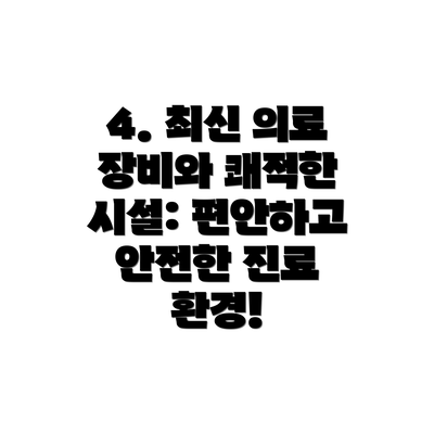 4. 최신 의료 장비와 쾌적한 시설: 편안하고 안전한 진료 환경!
