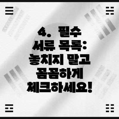 4.  필수 서류 목록:  놓치지 말고 꼼꼼하게 체크하세요!