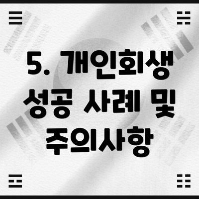 5. 개인회생 성공 사례 및 주의사항