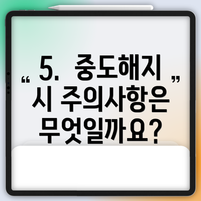 5.  중도해지 시 주의사항은 무엇일까요?
