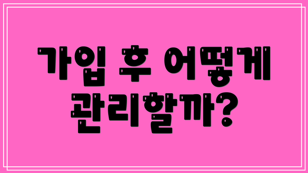 가입 후 어떻게 관리할까?