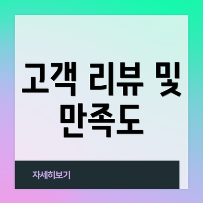 고객 리뷰 및 만족도