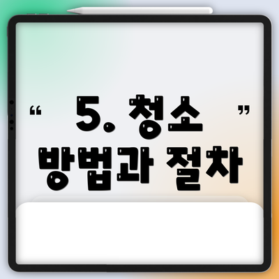 5. 청소 방법과 절차