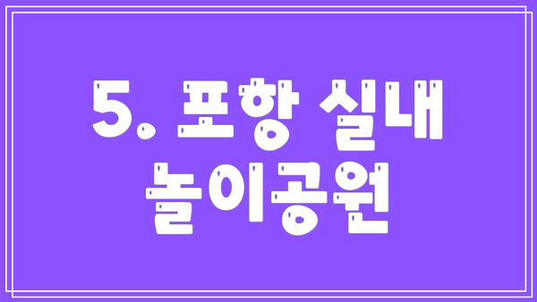 5. 포항 실내 놀이공원