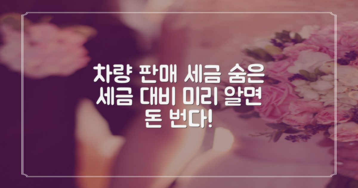차량 판매 시 숨어있는 세금, 미리 알고 대비해요!