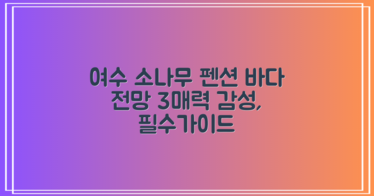 여수 소나무 펜션, 감성 가득 바다 전망의 3가지 필수 매력
