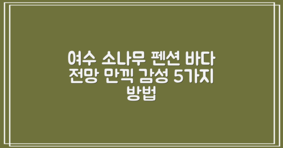 여수 소나무 펜션: 감성 가득한 바다 전망을 만끽하는 5가지 방법