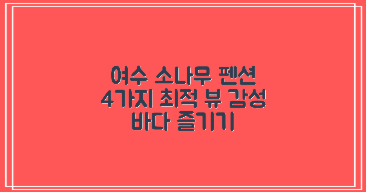 4가지 최적 뷰: 여수 소나무 펜션 감성 가득한 바다 전망 즐기기