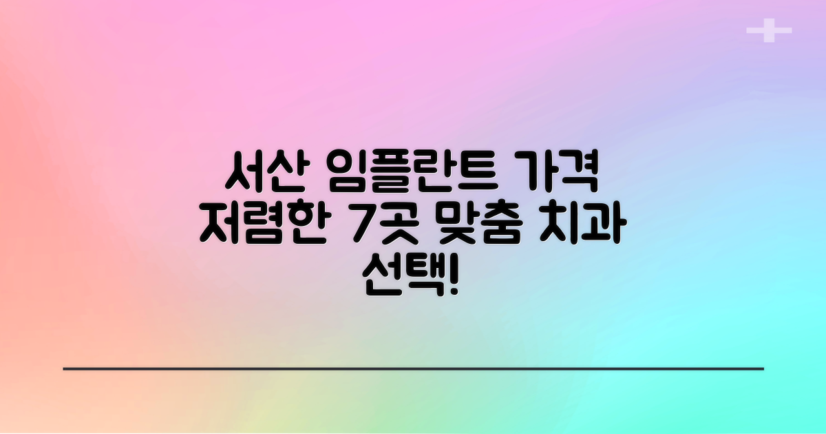 서산 임플란트 잘하는 치과 가격 저렴한 7곳: 나에게 맞는 치과 선택 가이드