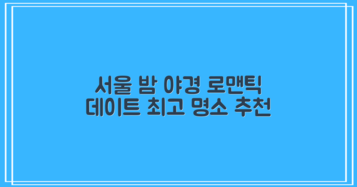 서울의 밤 야경 로맨틱한 데이트 명소 추천 리스트