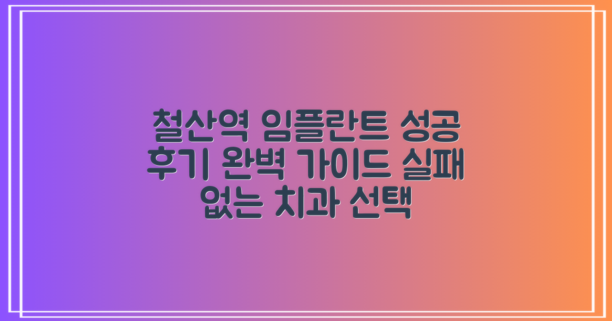 철산역 치과 임플란트: 실제 후기 기반 실패 없는 선택 가이드